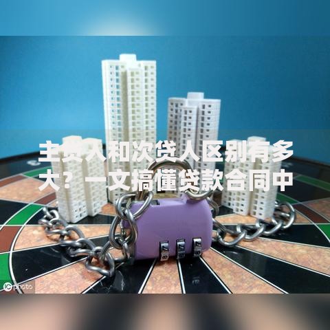 主贷人和次贷人区别有多大？一文搞懂贷款合同中的“C位”秘密