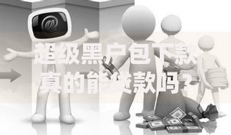 超级黑户包下款真的能贷款吗？黑户贷款必看攻略