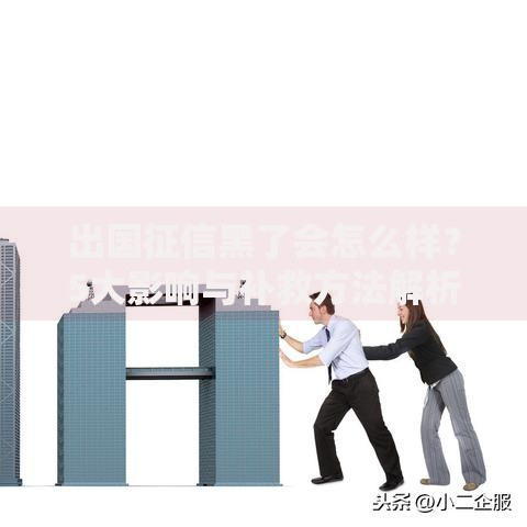 出国征信黑了会怎么样？5大影响与补救方法解析