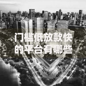 门槛低放款快的平台有哪些？如何选择安全高效的渠道