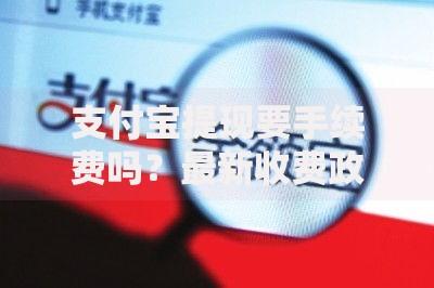 支付宝提现要手续费吗？最新收费政策与免手续费技巧全解析