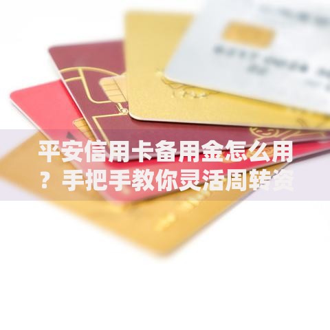 平安信用卡备用金怎么用？手把手教你灵活周转资金
