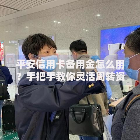 平安信用卡备用金怎么用？手把手教你灵活周转资金
