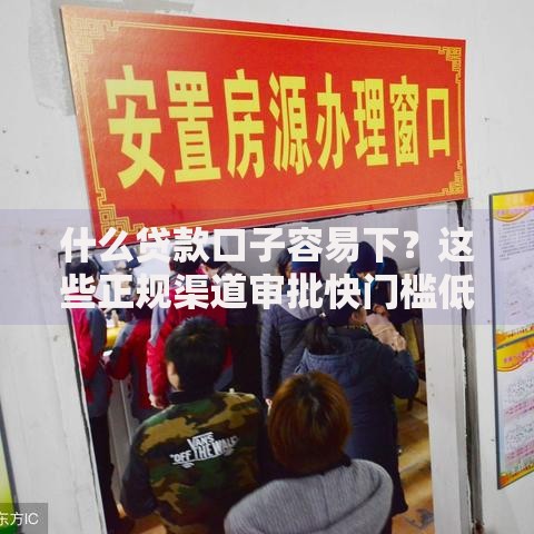 什么贷款口子容易下？这些正规渠道审批快门槛低