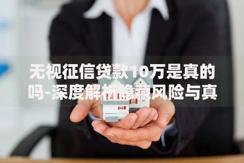 无视征信贷款10万是真的吗-深度解析隐藏风险与真相