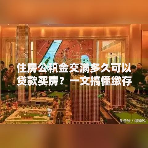 住房公积金交满多久可以贷款买房？一文搞懂缴存要求与贷款资格