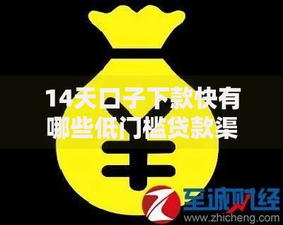 14天口子下款快有哪些低门槛贷款渠道解析
