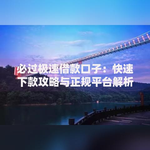 必过极速借款口子:快速下款攻略与正规平台解析 必过极速借款口子:快速下款攻略与正规平台解析