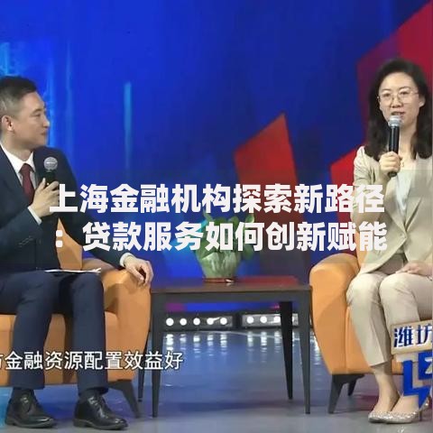 上海金融机构探索新路径：贷款服务如何创新赋能实体经济