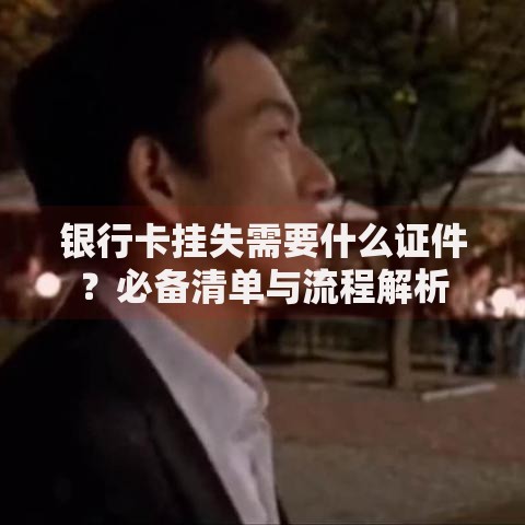 银行卡挂失需要什么证件？必备清单与流程解析