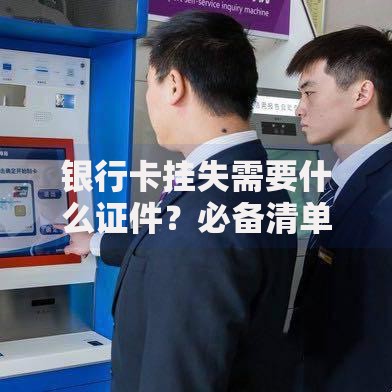 银行卡挂失需要什么证件？必备清单与流程解析