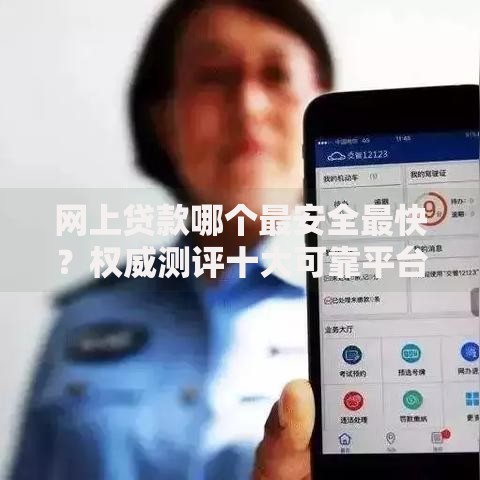 网上贷款哪个最安全最快？权威测评十大可靠平台
