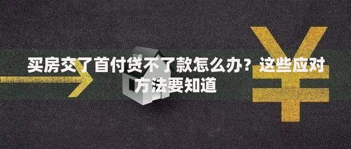 买房交了首付贷不了款怎么办？这些应对方法要知道