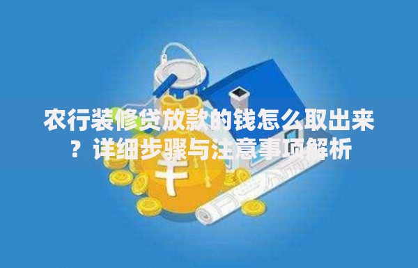 农行装修贷放款的钱怎么取出来？详细步骤与注意事项解析