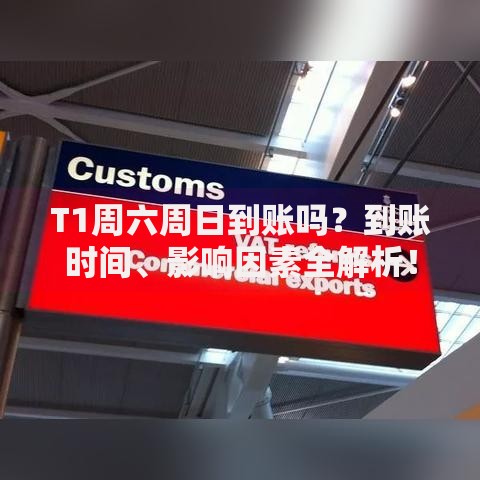 T1周六周日到账吗？到账时间、影响因素全解析！