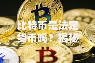 比特币是法定货币吗？揭秘它的真实地位与未来可能性