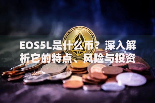 EOS5L是什么币？深入解析它的特点、风险与投资可能性