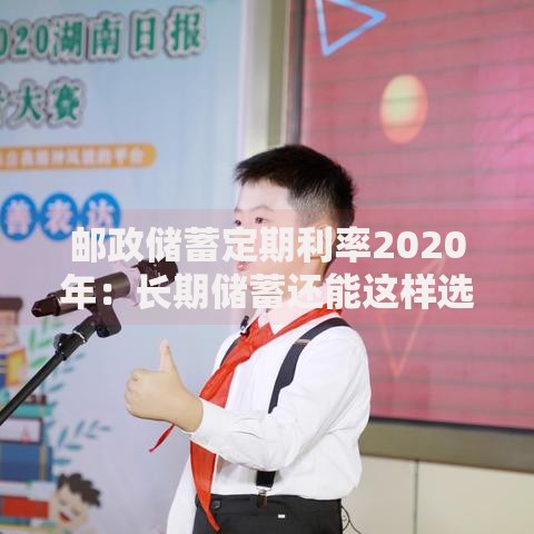 邮政储蓄定期利率2020年：长期储蓄还能这样选？
