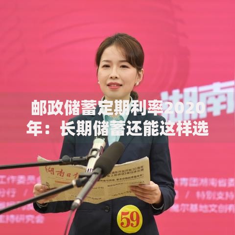 邮政储蓄定期利率2020年：长期储蓄还能这样选？