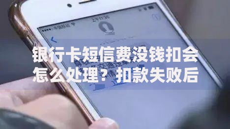 银行卡短信费没钱扣会怎么处理？扣款失败后的补救办法