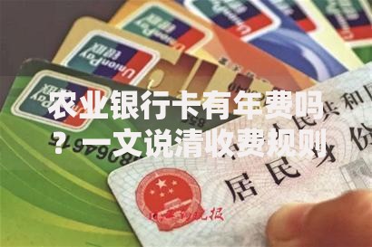 农业银行卡有年费吗？一文说清收费规则和避坑技巧