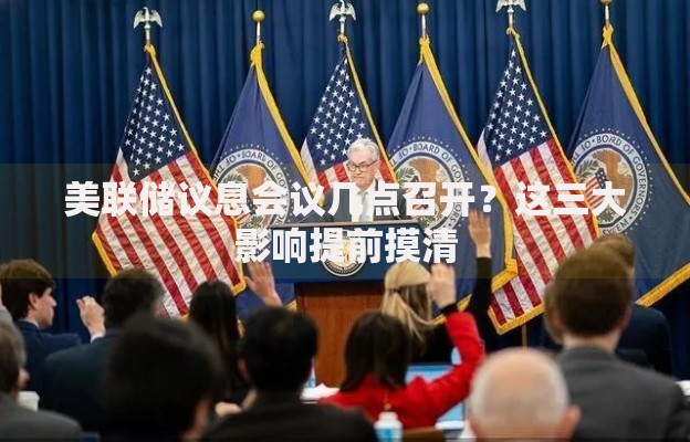 美联储议息会议几点召开？这三大影响提前摸清