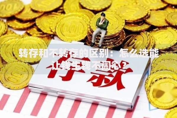 转存和不转存的区别：怎么选能让钱生钱不闹心？