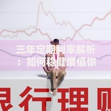 三年定期利率解析：如何稳健增值你的闲置资金？