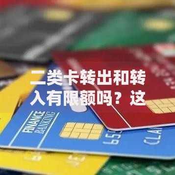 二类卡转出和转入有限额吗？这些规定你必须知道