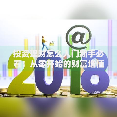 投资理财怎么入门新手必看！从零开始的财富增值指南