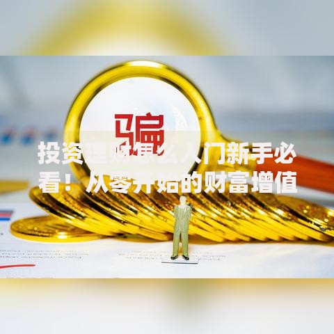 投资理财怎么入门新手必看！从零开始的财富增值指南