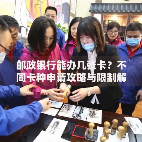 邮政银行能办几张卡？不同卡种申请攻略与限制解读