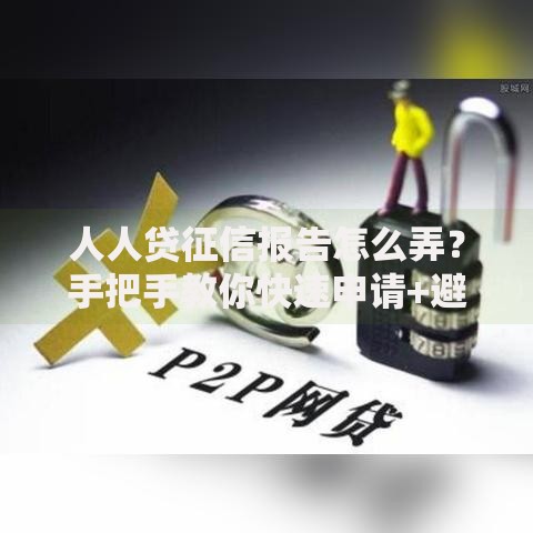 人人贷征信报告怎么弄？手把手教你快速申请+避坑指南