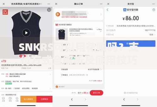 SNKRS可以用花呗吗？支付方式全解析及使用技巧分享