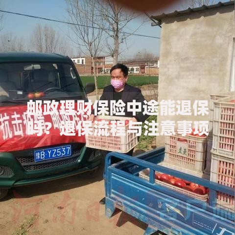 邮政理财保险中途能退保吗?退保流程与注意事项全解析 邮政理财保险中途能退保吗?退保流程与注意事项全解析