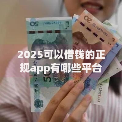 2025可以借钱的正规app有哪些平台值得信赖