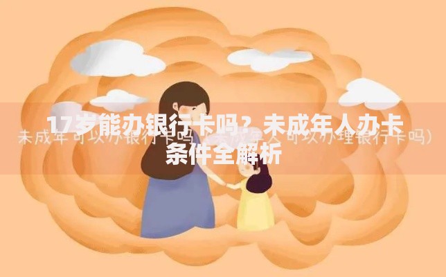 17岁能办银行卡吗？未成年人办卡条件全解析