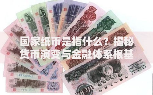 国家纸币是指什么？揭秘货币演变与金融体系根基