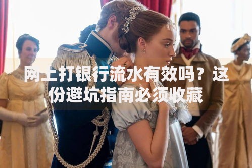 网上打银行流水有效吗？这份避坑指南必须收藏