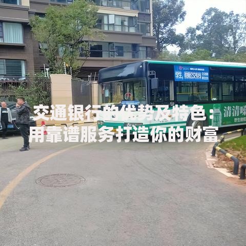交通银行的优势及特色：用靠谱服务打造你的财富安全感