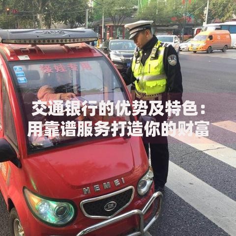 交通银行的优势及特色：用靠谱服务打造你的财富安全感