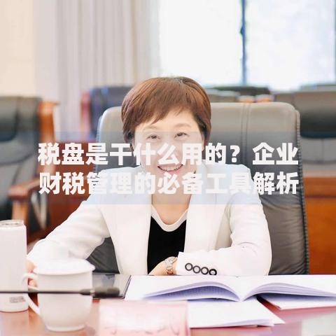 税盘是干什么用的？企业财税管理的必备工具解析