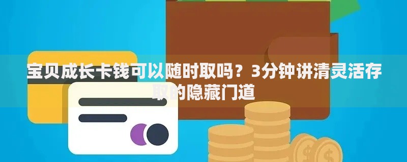 宝贝成长卡钱可以随时取吗?3分钟讲清灵活存取的隐藏门道 宝贝成长卡钱可以随时取吗?3分钟讲清灵活存取的隐藏门道