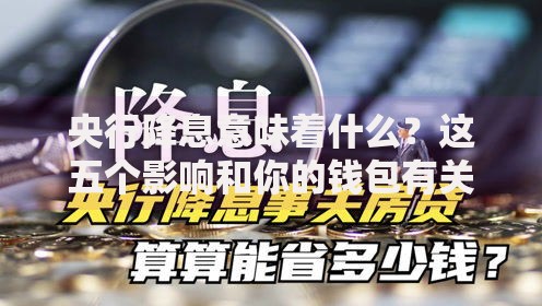 央行降息意味着什么？这五个影响和你的钱包有关