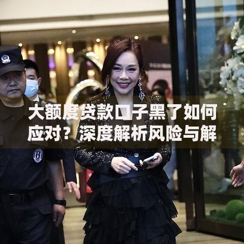 大额度贷款口子黑了如何应对？深度解析风险与解决方案