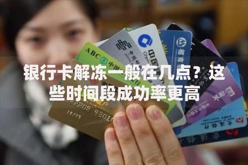 银行卡解冻一般在几点？这些时间段成功率更高
