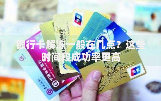 银行卡解冻一般在几点？这些时间段成功率更高