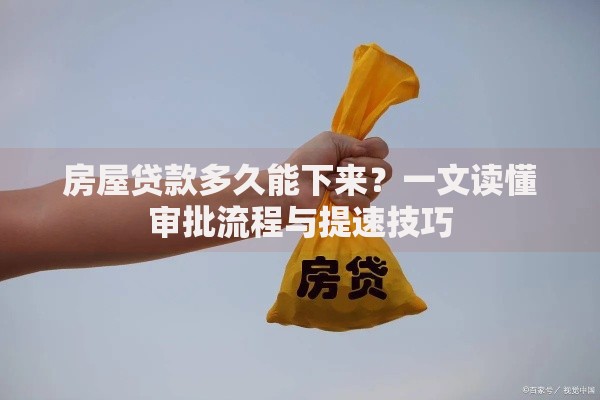 房屋贷款多久能下来？一文读懂审批流程与提速技巧