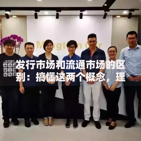 发行市场和流通市场的区别：搞懂这两个概念，理财不再踩坑！