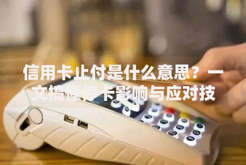 信用卡止付是什么意思？一文搞懂停卡影响与应对技巧